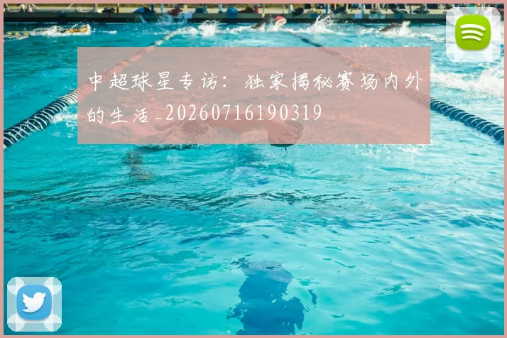 中超球星专访：独家揭秘赛场内外的生活_20260716190319