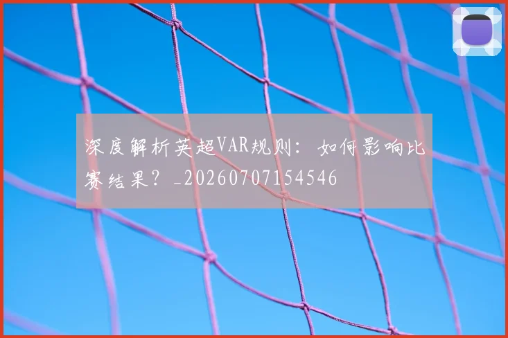 深度解析英超VAR规则：如何影响比赛结果？_20260707154546