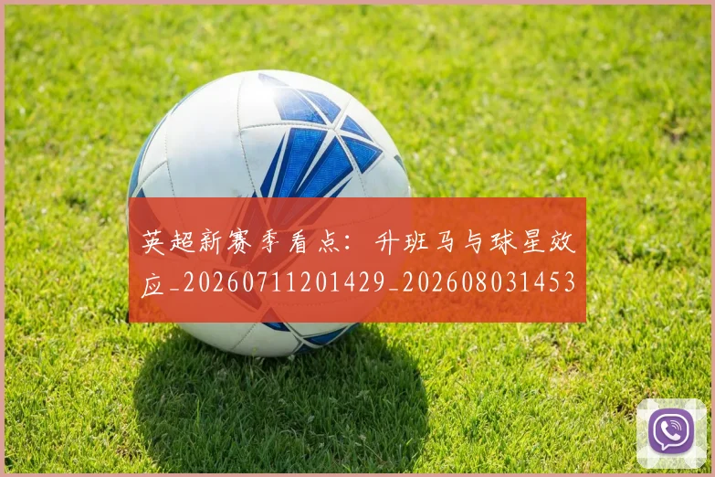 英超新赛季看点：升班马与球星效应_20260711201429_20260803145310