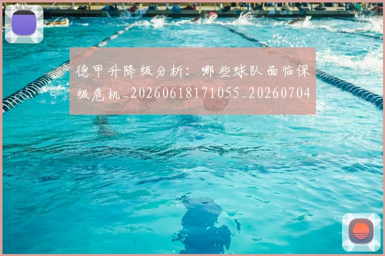 德甲升降级分析：哪些球队面临保级危机_20260618171055_20260704172925