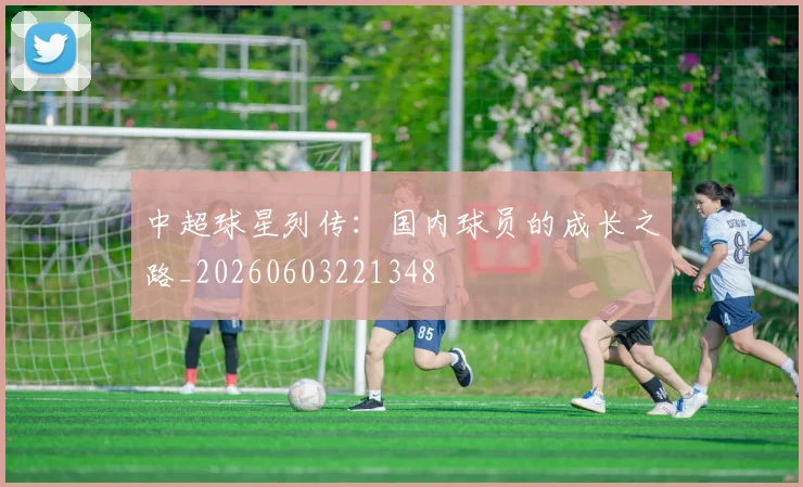中超球星列传：国内球员的成长之路_20260603221348