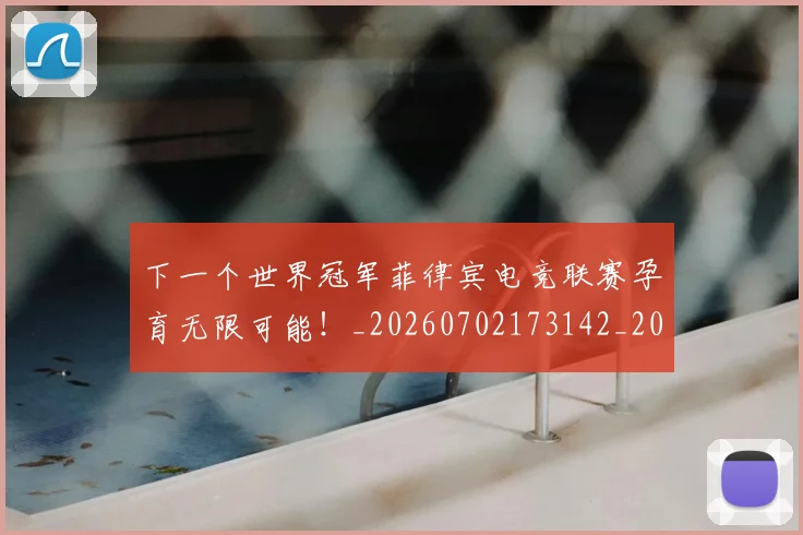 下一个世界冠军菲律宾电竞联赛孕育无限可能！_20260702173142_20260715184733
