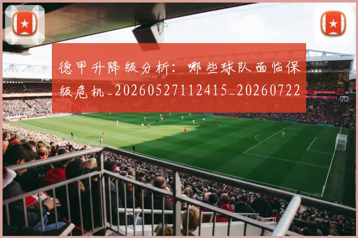 德甲升降级分析：哪些球队面临保级危机_20260527112415_20260722161041