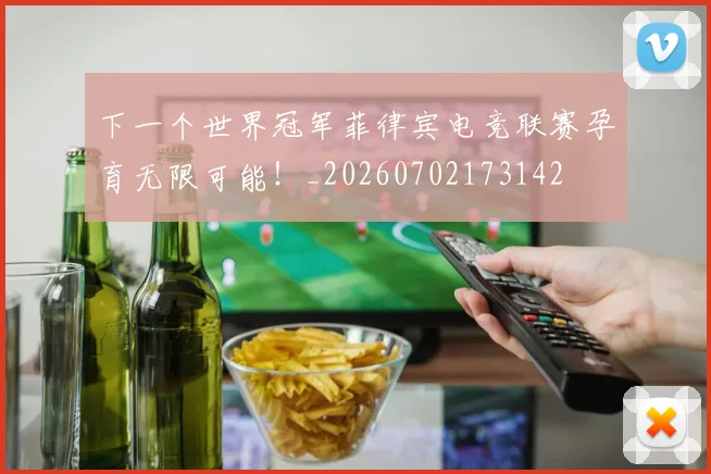 下一个世界冠军菲律宾电竞联赛孕育无限可能！_20260702173142