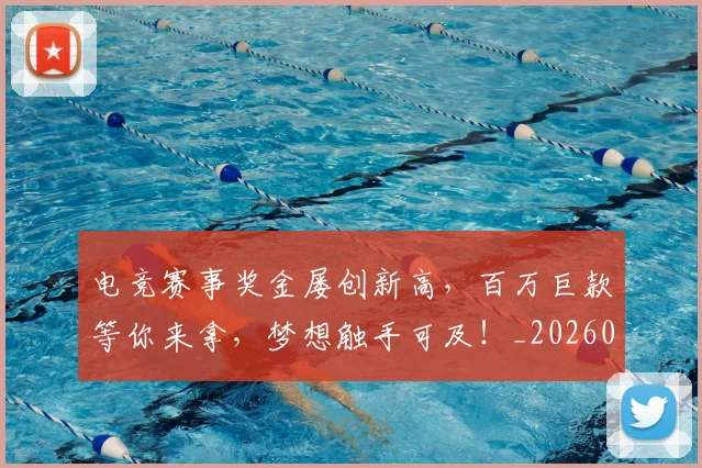 电竞赛事奖金屡创新高,百万巨款等你来拿,梦想触手可及!_20260710003520