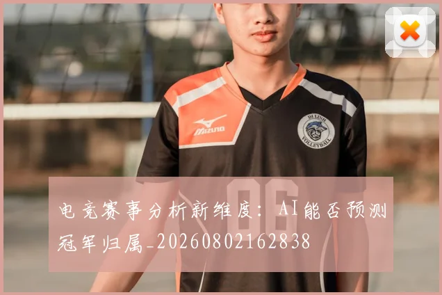 电竞赛事分析新维度：AI能否预测冠军归属_20260802162838