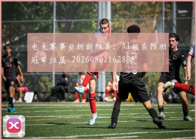 电竞赛事分析新维度：AI能否预测冠军归属_20260802162838