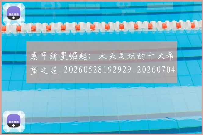 意甲新星崛起：未来足坛的十大希望之星_20260528192929_20260704175052
