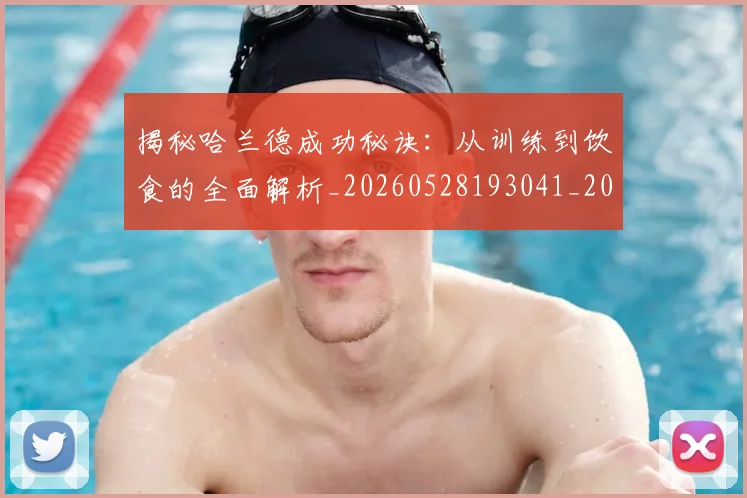 揭秘哈兰德成功秘诀:从训练到饮食的全面解析_20260528193041_20260723184111