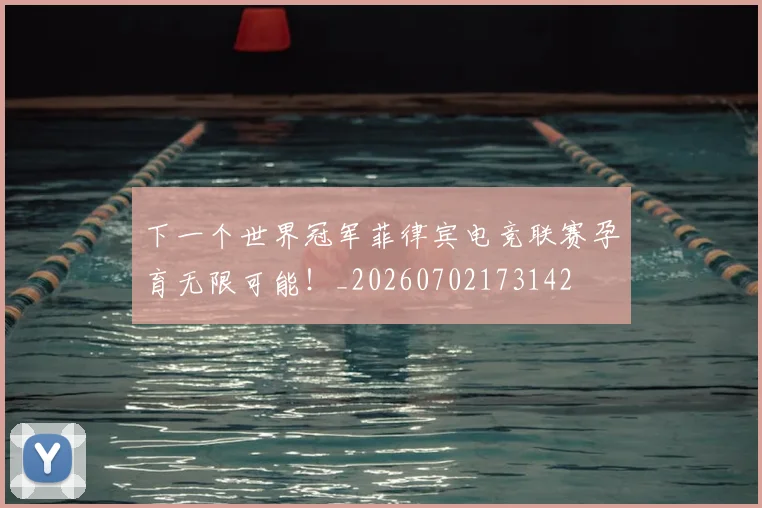下一个世界冠军菲律宾电竞联赛孕育无限可能！_20260702173142