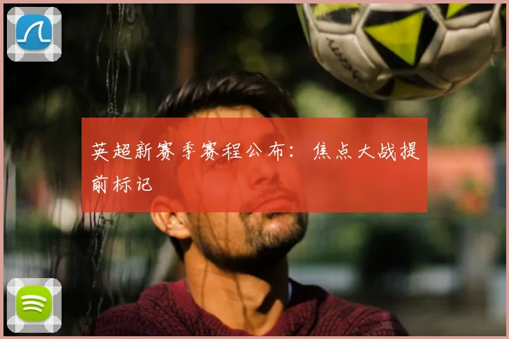 英超新赛季赛程公布：焦点大战提前标记
