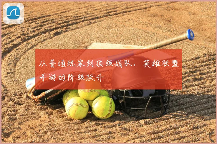 从普通玩家到顶级战队，英雄联盟手游的阶级跃升